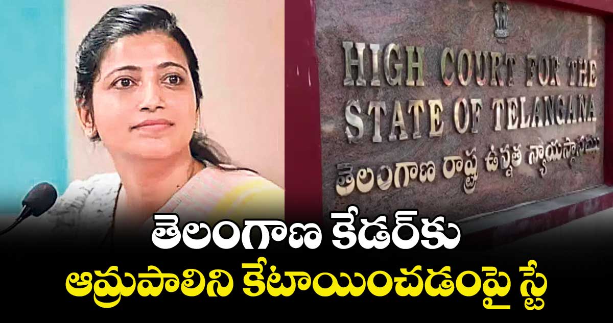 తెలంగాణ కేడర్‌కు ఆమ్రపాలిని కేటాయించడంపై స్టే : హైకోర్టు