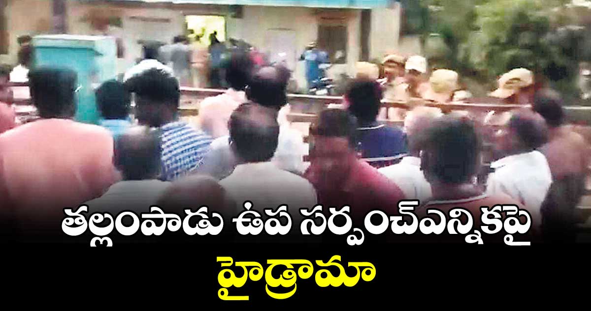 తల్లంపాడు ఉప సర్పంచ్ఎన్నికపై హైడ్రామా