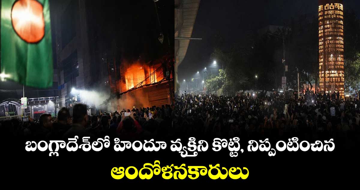 బంగ్లాదేశ్‌లో హిందూ వ్యక్తిని కొట్టి, నిప్పంటించిన ఆందోళనకారులు