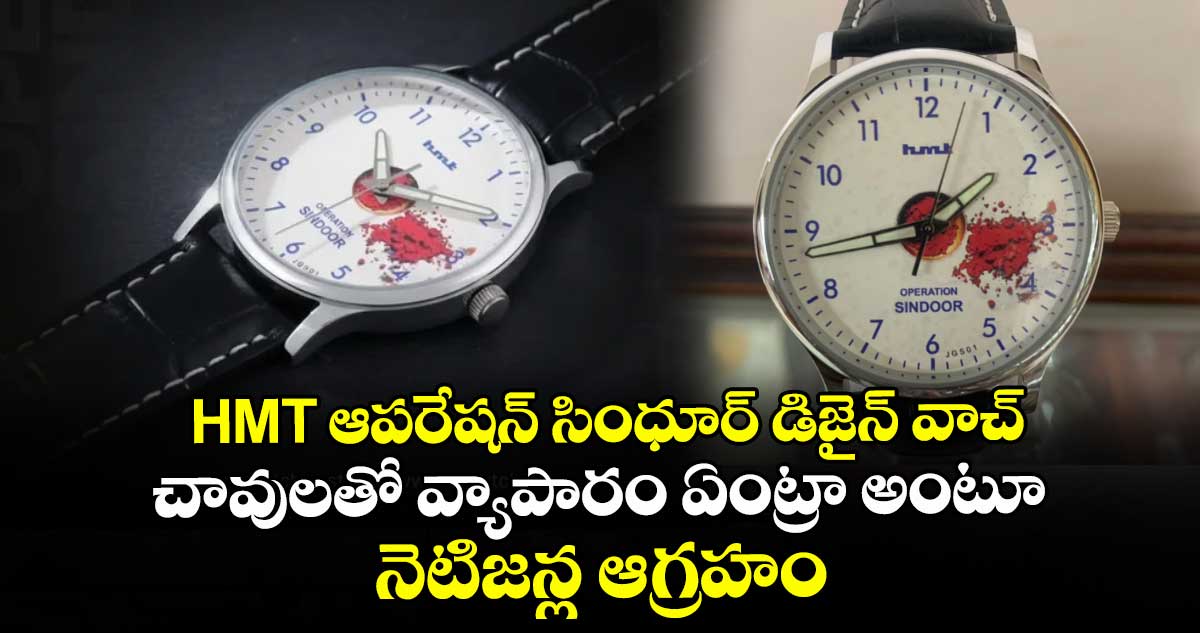 HMT ఆపరేషన్ సింధూర్ డిజైన్ వాచ్ : చావులతో వ్యాపారం ఏంట్రా అంటూ నెటిజన్ల ఆగ్రహం