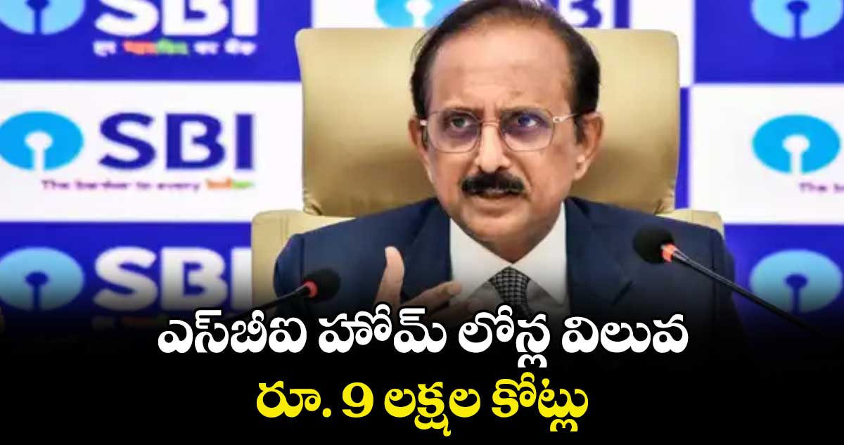 ఎస్‌‌‌‌‌‌‌‌బీఐ హోమ్‌‌‌‌‌‌‌‌ లోన్ల విలువ రూ. 9 లక్షల కోట్లు