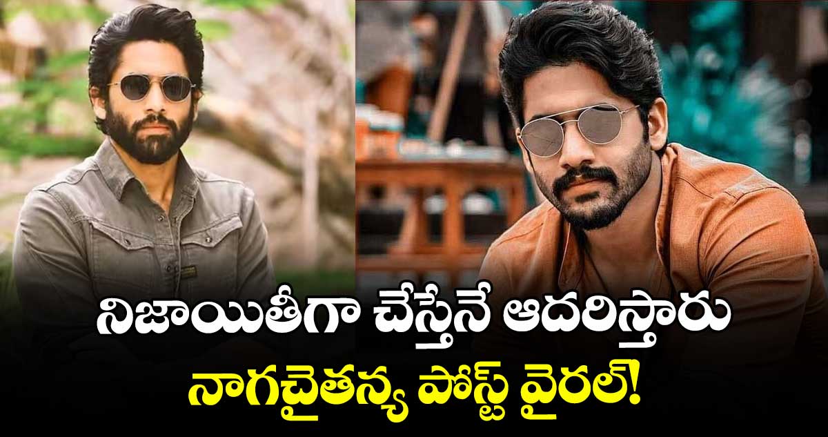 Naga Chaitanya: నిజాయితీగా చేస్తేనే ఆదరిస్తారు.. నాగచైతన్య పోస్ట్ వైరల్!