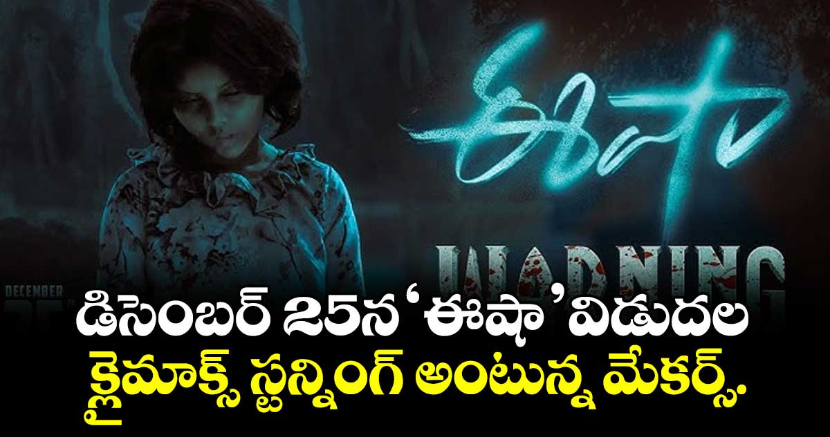 డిసెంబర్ 25న ‘ఈషా’ విడుదల: క్లైమాక్స్ స్టన్నింగ్ అంటున్న మేకర్స్.