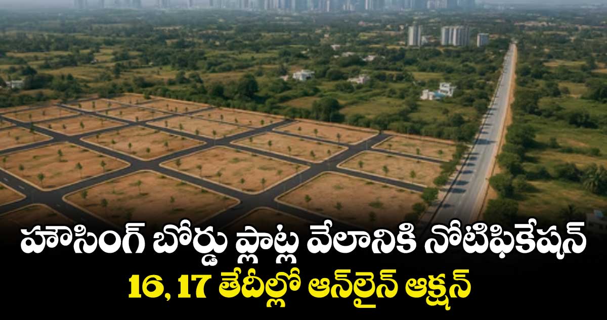 హౌసింగ్ బోర్డు ప్లాట్ల వేలానికి నోటిఫికేషన్.. 16, 17 తేదీల్లో ఆన్లైన్ ఆక్షన్