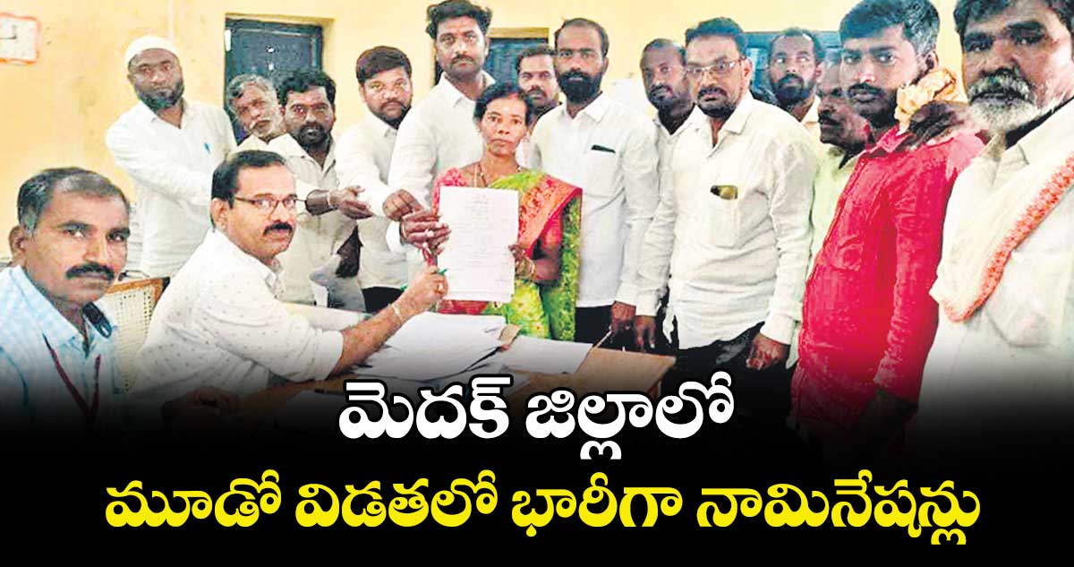  మెదక్ జిల్లాలో మూడో విడతలో  భారీగా నామినేషన్లు
