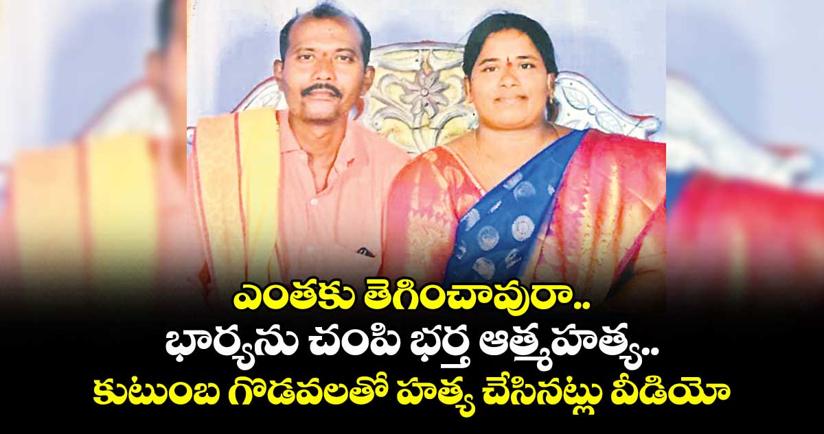 ఎంతకు తెగించావురా..భార్యను చంపి భర్త ఆత్మహత్య..కుటుంబ గొడవలతో హత్య చేసినట్లు వీడియో 