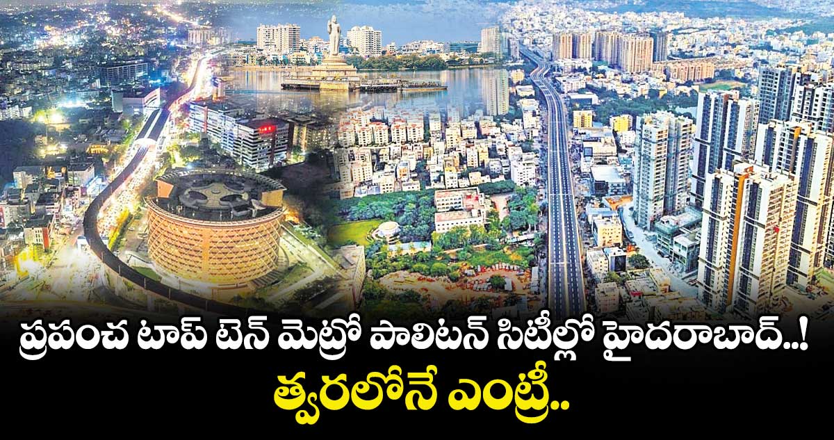 ప్రపంచ టాప్ టెన్ మెట్రో పాలిటన్ సిటీల్లో హైదరాబాద్..! త్వరలోనే ఎంట్రీ..