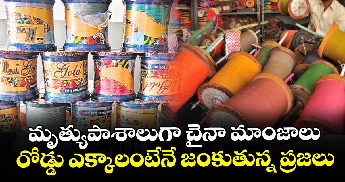 మృత్యుపాశాలుగా చైనా మాంజాలు.. రోడ్డు ఎక్కాలంటేనే జంకుతున్న ప్రజలు