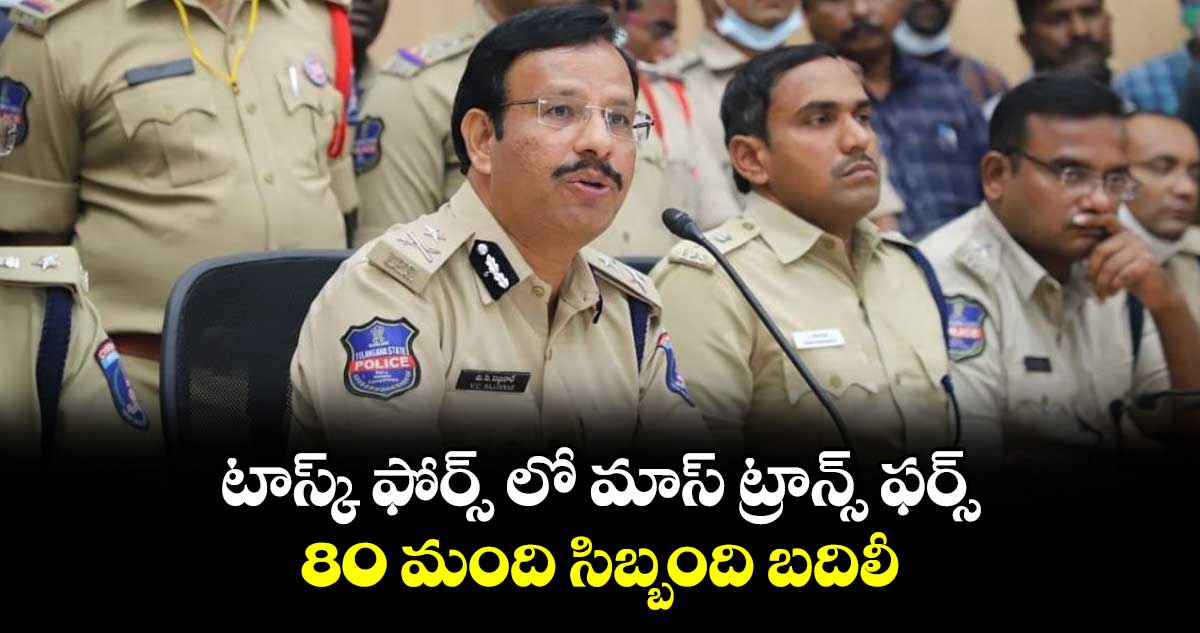 టాస్క్ ఫోర్స్ లో మాస్ ట్రాన్స్ ఫర్స్..80 మంది సిబ్బంది బదిలీ : సీపీ సజ్జనార్