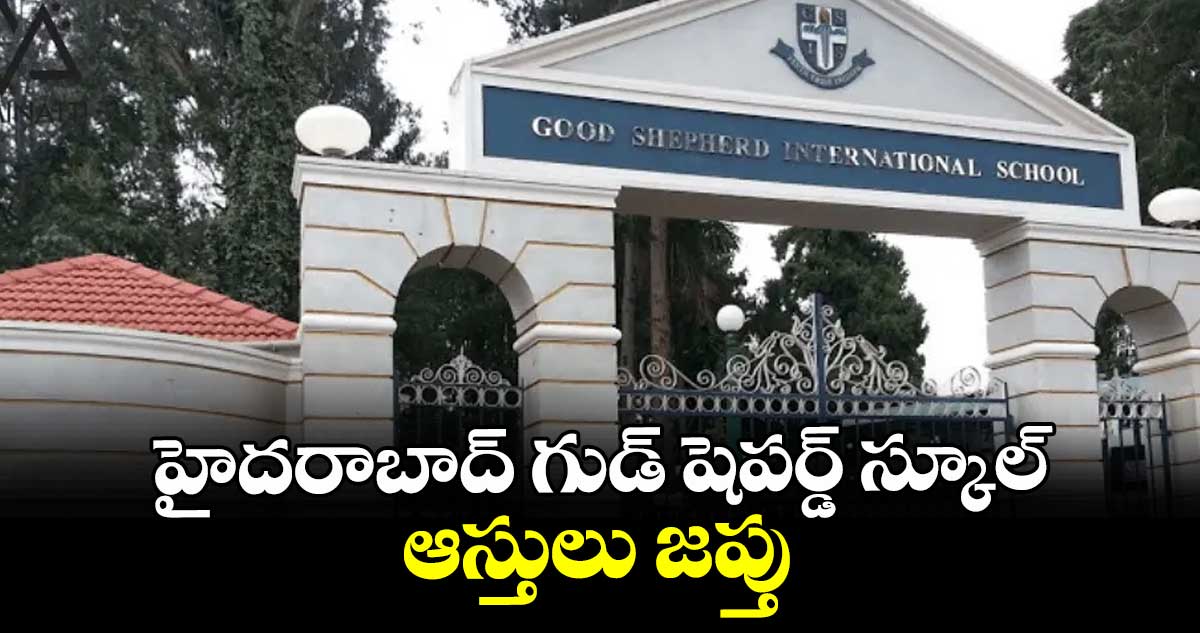 హైదరాబాద్‌ గుడ్‌‌‌‌ షెపర్డ్‌‌‌‌ స్కూల్‌‌‌‌ ఆస్తులు జప్తు