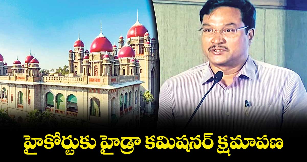  హైకోర్టుకు హైడ్రా కమిషనర్ క్షమాపణ