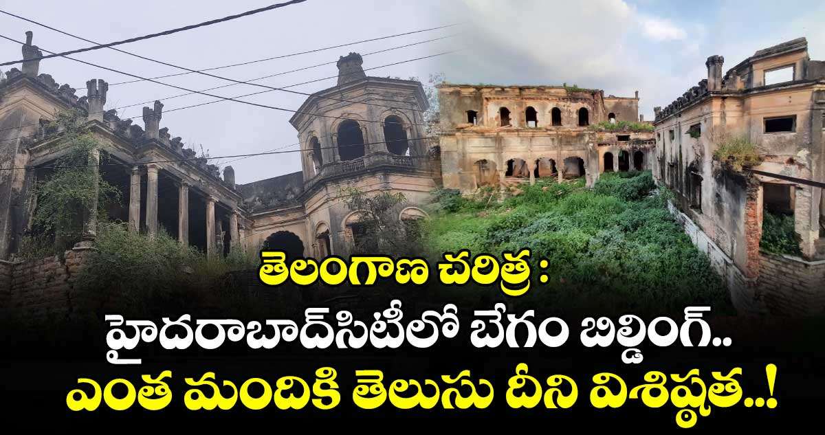 తెలంగాణ చరిత్ర : హైదరాబాద్సిటీలో బేగం బిల్డింగ్.. ఎంత మందికి తెలుసు దీని విశిష్ఠత..!