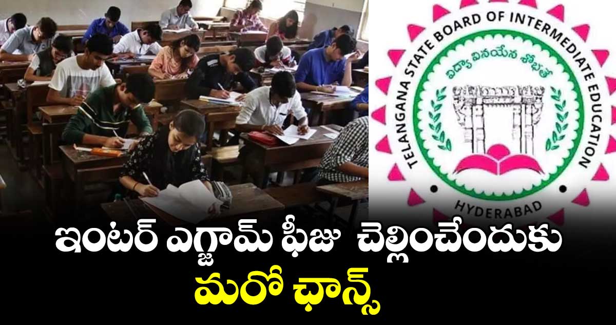 ఇంటర్ ఎగ్జామ్ ఫీజు  చెల్లించేందుకు మరో ఛాన్స్