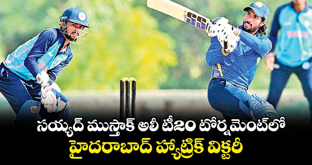  సయ్యద్ ముస్తాక్ అలీ టీ20 టోర్నమెంట్‌‌లో  హైదరాబాద్ హ్యాట్రిక్ విక్టరీ