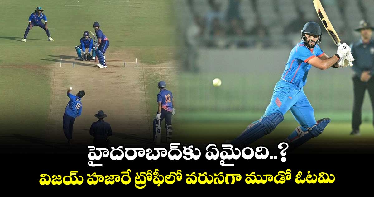 హైదరాబాద్‎కు ఏమైంది..? విజయ్ హజారే ట్రోఫీలో వరుసగా‌‌‌ మూడో ఓటమి