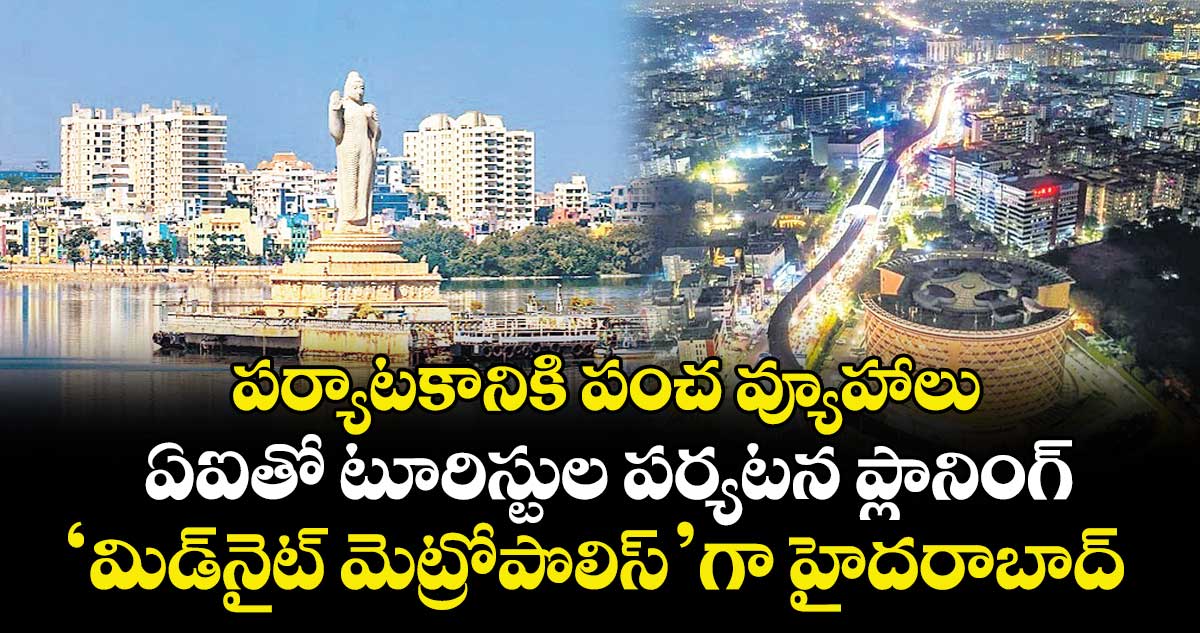 పర్యాటకానికి పంచ వ్యూహాలు..ఏఐతో టూరిస్టుల పర్యటన ప్లానింగ్‌‌.. ‘మిడ్‌‌నైట్‌‌ మెట్రోపొలిస్’గా హైదరాబాద్‌‌