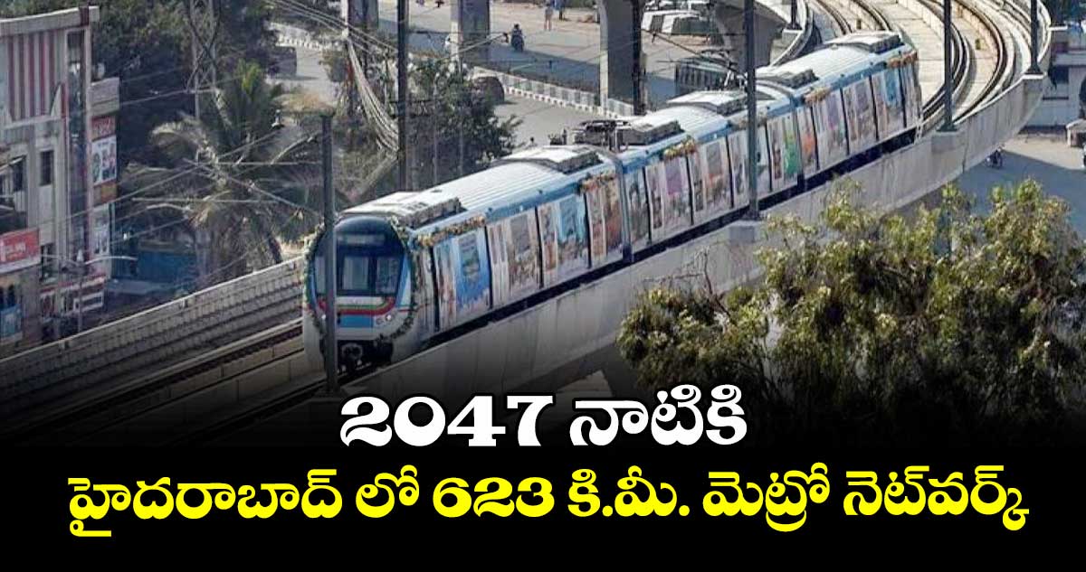 2047 నాటికి...హైదరాబాద్ లో 623 కి.మీ. మెట్రో నెట్‌‌‌‌‌‌‌‌‌‌‌‌‌‌‌‌‌‌‌‌‌‌‌‌‌‌‌‌‌‌‌‌వర్క్‌‌‌‌‌‌‌‌‌‌‌‌‌‌