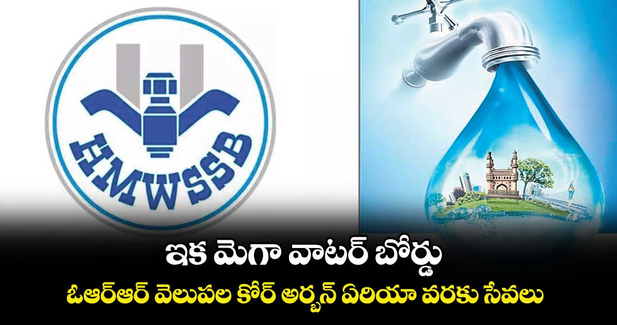 ఇక మెగా వాటర్ బోర్డు..ఓఆర్ఆర్ వెలుపల కోర్ అర్బన్ ఏరియా వరకు సేవలు