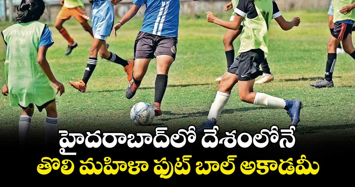 హైదరాబాద్లో దేశంలోనే  తొలి మహిళా ఫుట్ బాల్ అకాడమీ