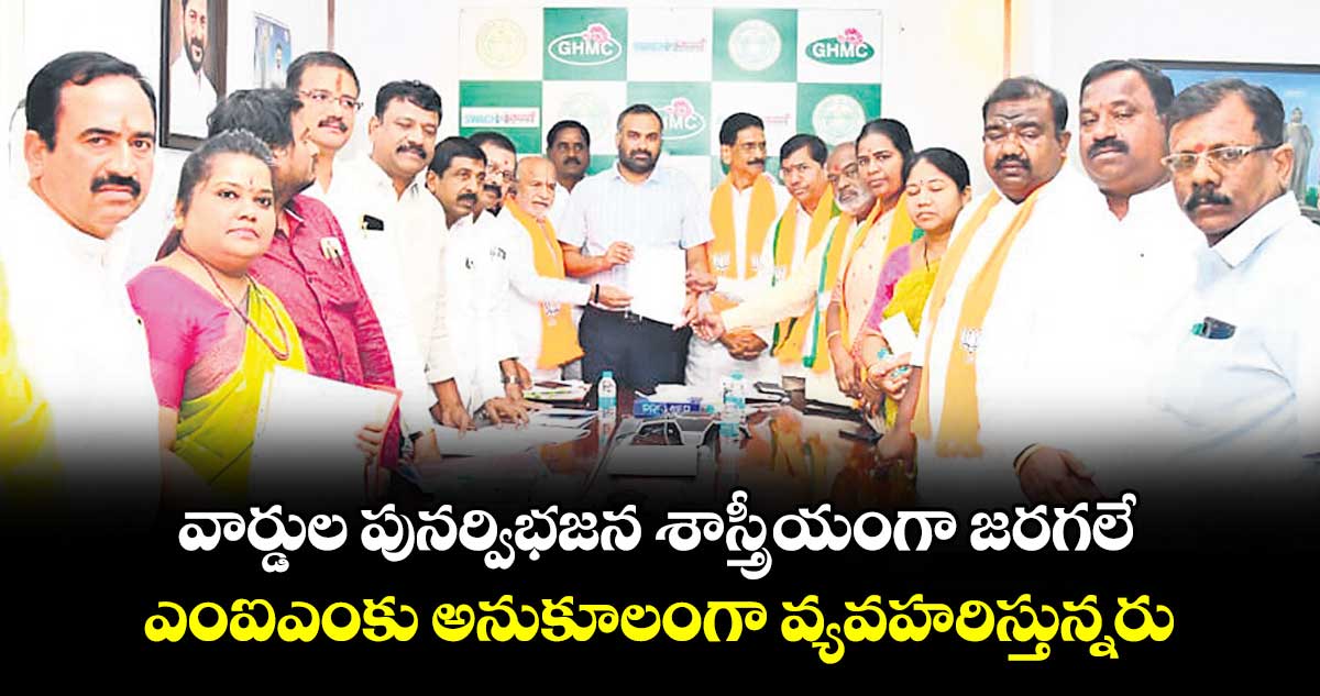 వార్డుల పునర్విభజన శాస్త్రీయంగా జరగలే.. ఎంఐఎంకు అనుకూలంగా వ్యవహరిస్తున్నరు 
