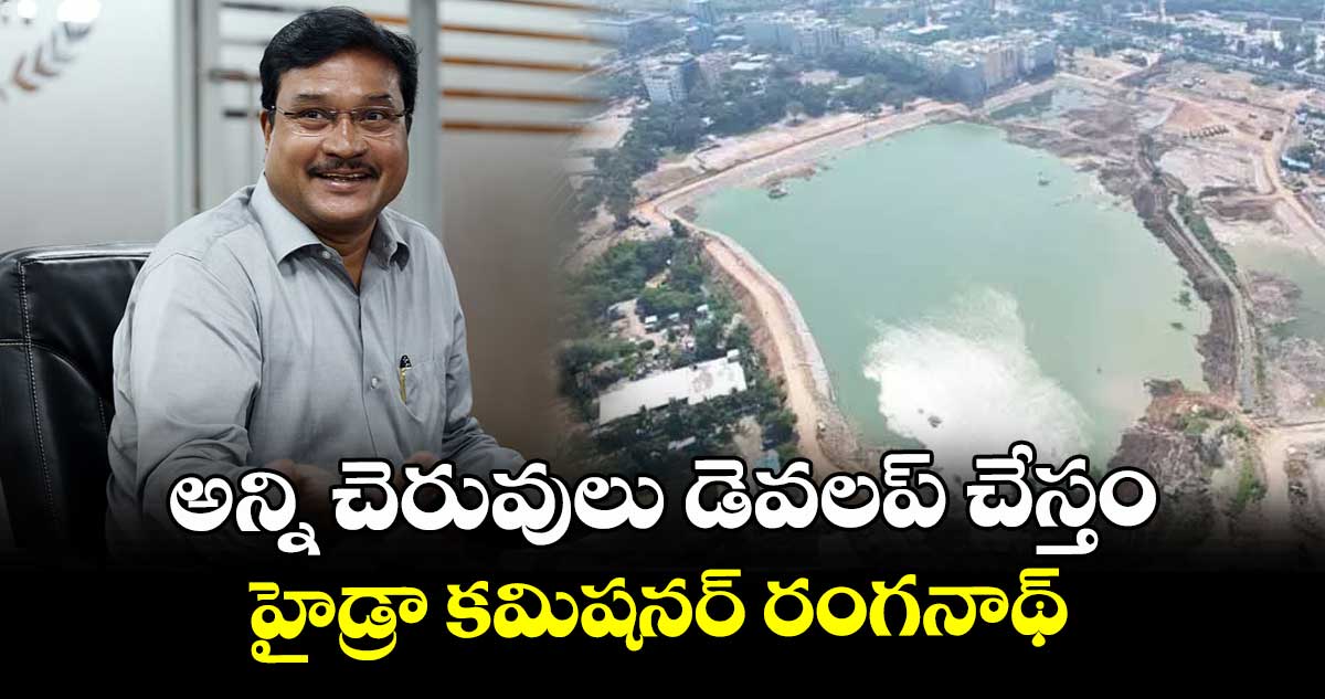 అన్ని చెరువులు డెవలప్ చేస్తం.. హైడ్రా కమిషనర్ రంగనాథ్