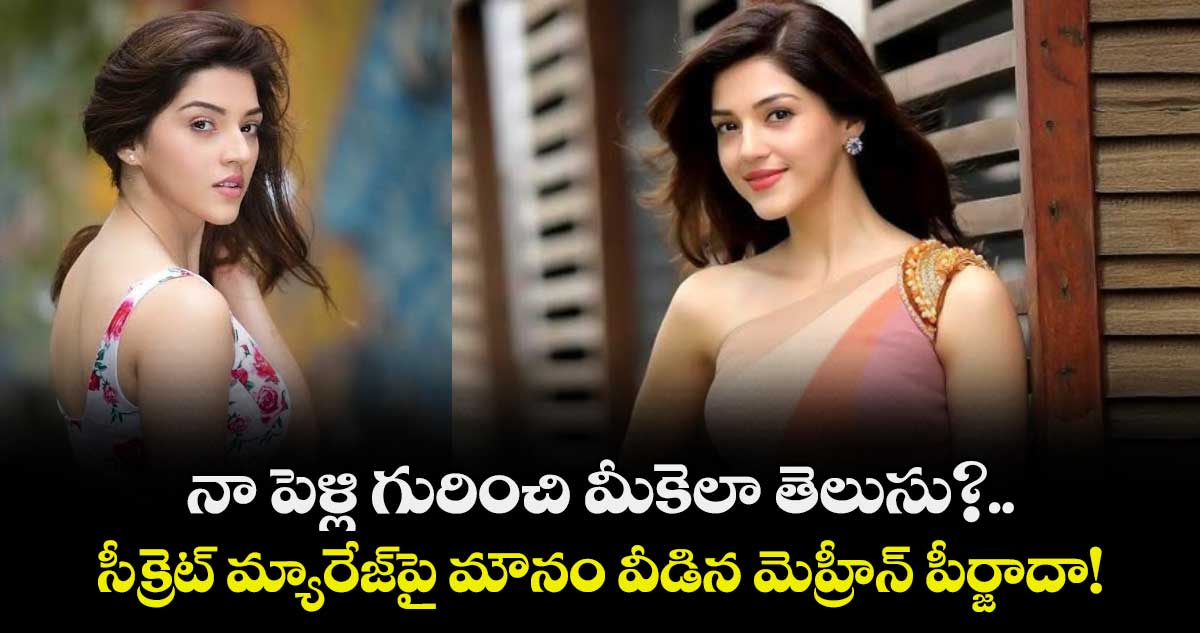 Mehreen Pirzada : నా పెళ్లి గురించి మీకెలా తెలుసు?..  సీక్రెట్ మ్యారేజ్‍పై మౌనం వీడిన మెహ్రీన్ పీర్జాదా!