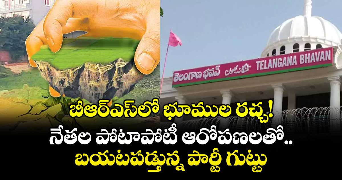 బీఆర్ఎస్‌⁬లో భూముల రచ్చ! నేతల పోటాపోటీ ఆరోపణలతో బయటపడ్తున్న పార్టీ గుట్టు