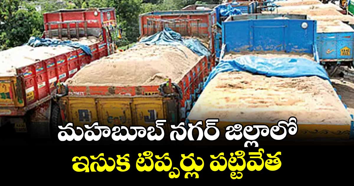 మహబూబ్ నగర్ జిల్లాలో  ఇసుక టిప్పర్లు పట్టివేత