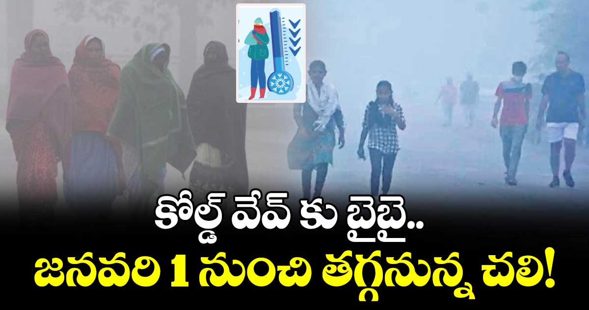 కోల్డ్ వేవ్‌‌ కు బైబై..జనవరి1 నుంచి తగ్గనున్న చలి!