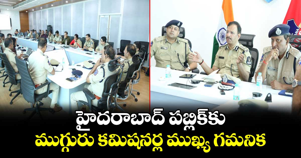 హైదరాబాద్ పబ్లిక్⁭కు ముగ్గురు కమిషనర్ల ముఖ్య గమనిక