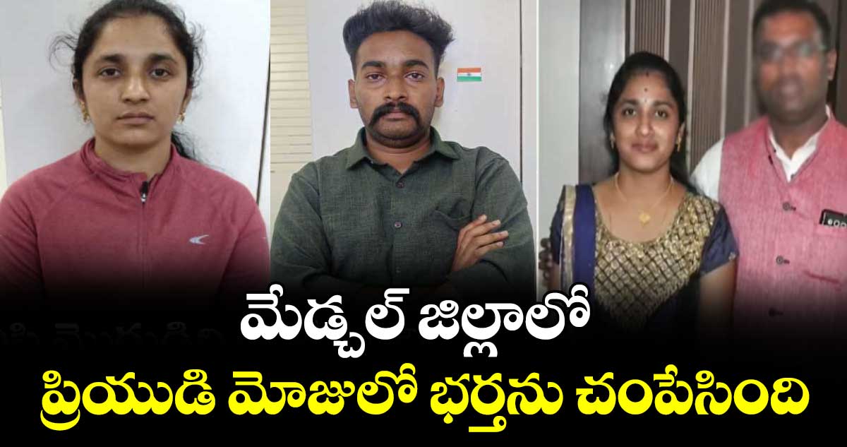 మేడ్చల్ జిల్లాలో  ప్రియుడి మోజులో భర్తను చంపేసింది