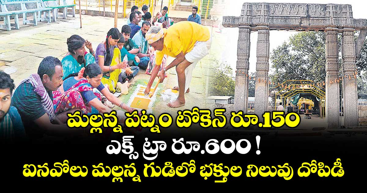 మల్లన్న పట్నం టోకెన్ రూ.150..  ఎక్స్ ట్రా రూ.600 !..ఐనవోలు మల్లన్న గుడిలో భక్తుల నిలువు దోపిడీ
