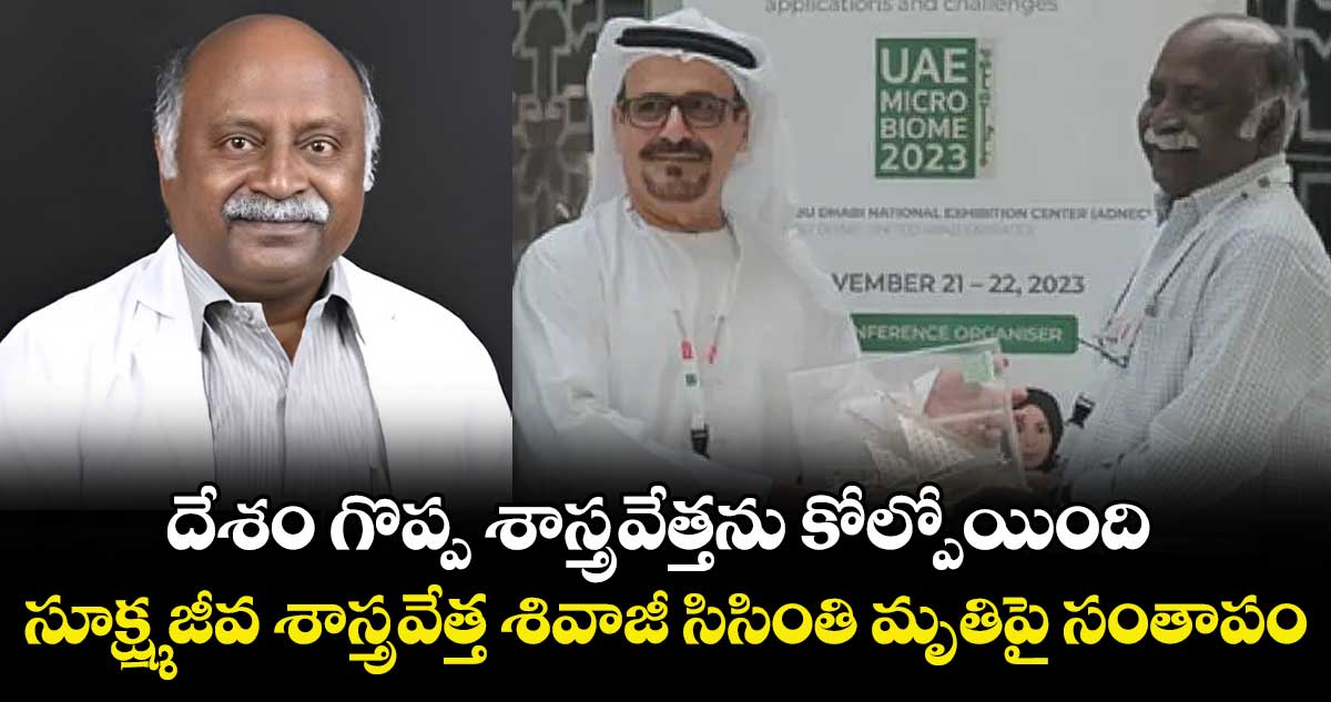 దేశం గొప్ప శాస్త్రవేత్తను కోల్పోయింది: సూక్ష్మ జీవ శాస్త్రవేత్త శివాజీ సిసింతి మృతిపై సంతాపం