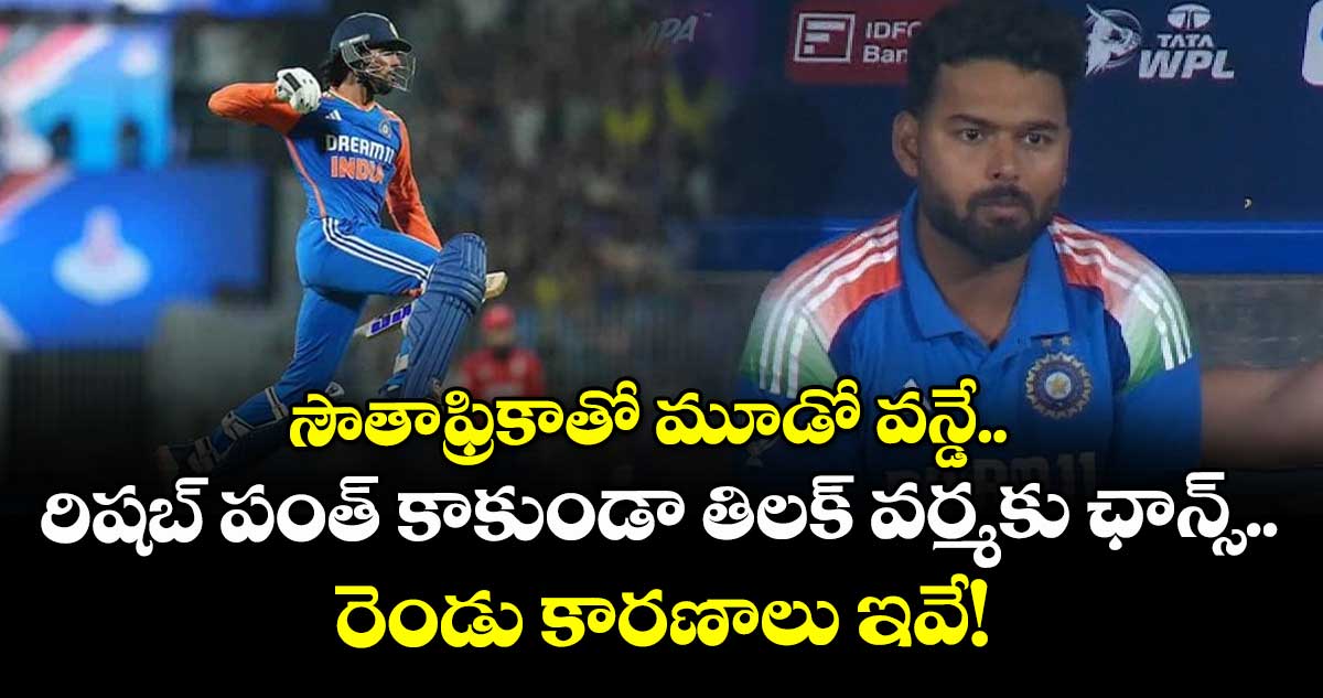 IND vs SA: సౌతాఫ్రికాతో మూడో వన్డే.. రిషబ్ పంత్‌ కాకుండా తిలక్ వర్మకు ఛాన్స్.. రెండు కారణాలు ఇవే!