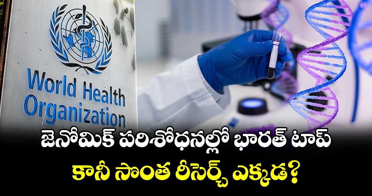 జెనోమిక్ పరిశోధనల్లో భారత్ టాప్.. కానీ సొంత రీసెర్చ్ ఎక్కడ? : WHO