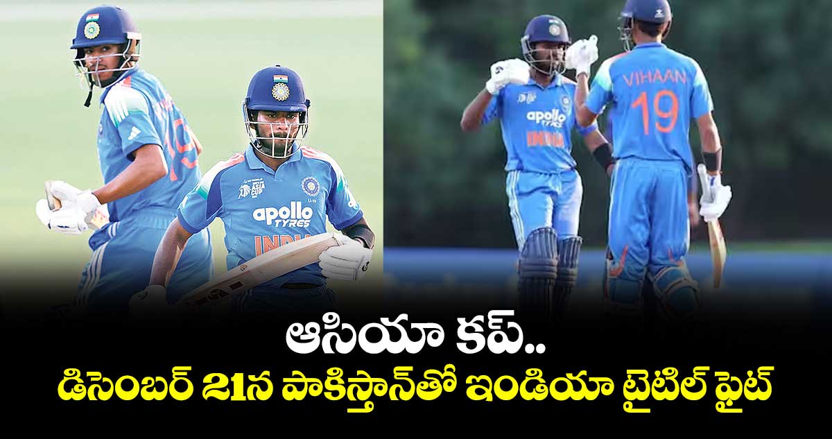 ఆసియా కప్ .. డిసెంబర్ 21న పాకిస్తాన్ తో ఇండియా  టైటిల్ ఫైట్
