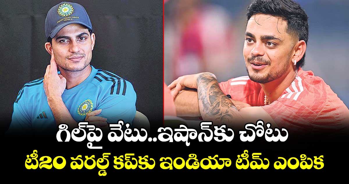 గిల్‌‌‌‌పై వేటు ఇషాన్‌కు చోటు..టీ20 వరల్డ్ కప్‌‌‌‌కు ఇండియా టీమ్ ఎంపిక