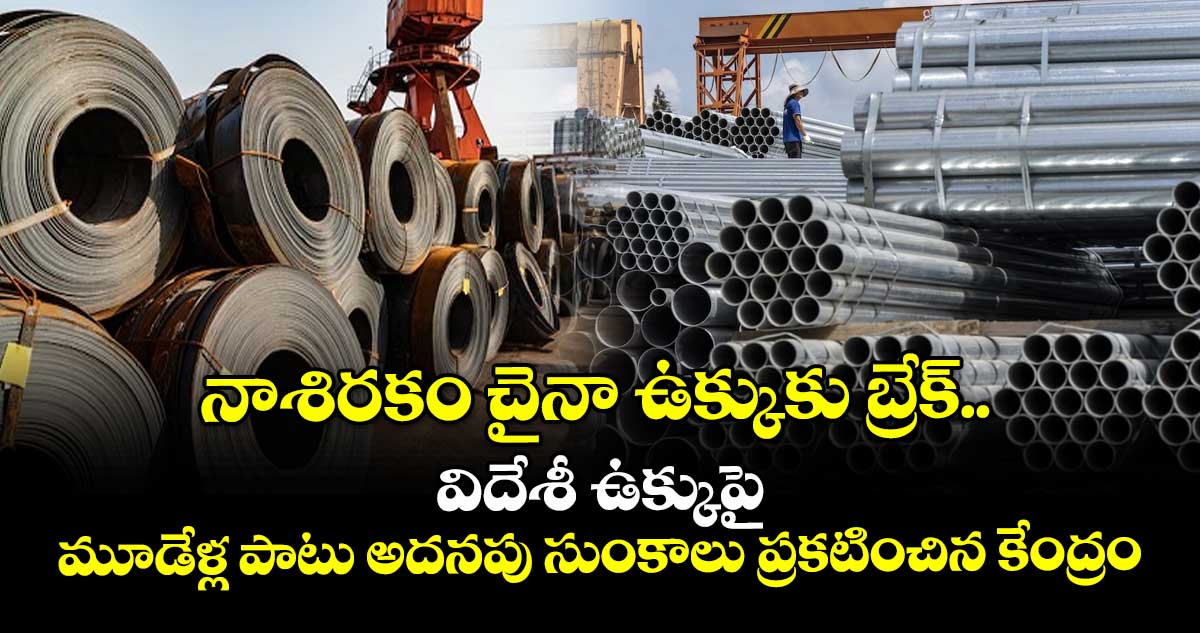 నాశిరకం చైనా ఉక్కుకు బ్రేక్.. విదేశీ ఉక్కుపై మూడేళ్ల పాటు అదనపు సుంకాలు ప్రకటించిన కేంద్రం