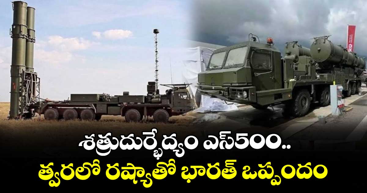 శత్రుదుర్భేద్యం ఎస్ 500..త్వరలో రష్యాతో భారత్ ఒప్పందం