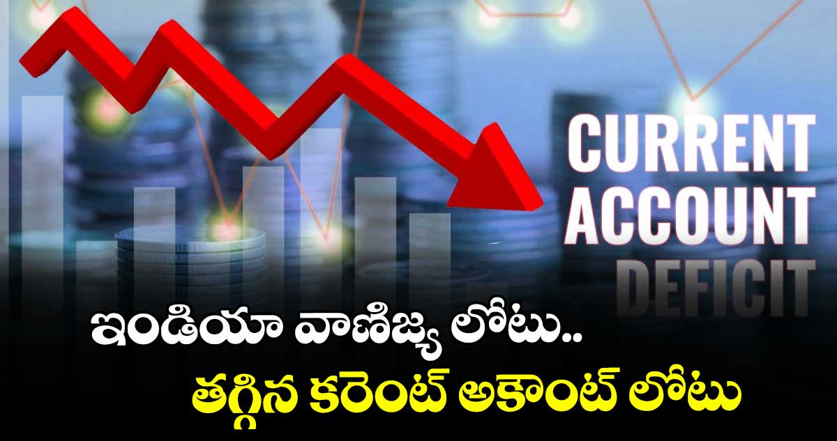 ఇండియా వాణిజ్య లోటు.. తగ్గిన కరెంట్ అకౌంట్ లోటు