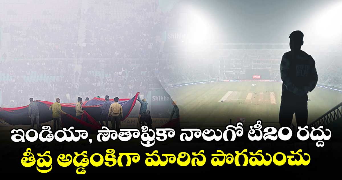 ఇండియా, సౌతాఫ్రికా నాలుగో టీ20 రద్దు.. తీవ్ర అడ్డంకిగా మారిన పొగమంచు
