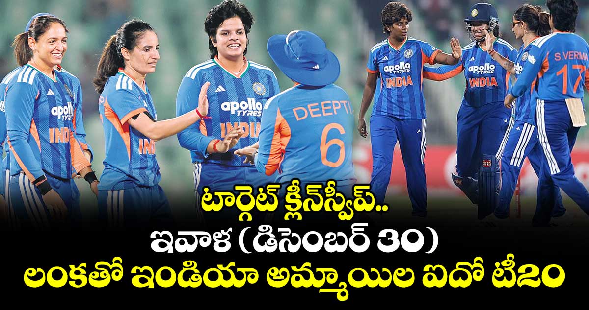 టార్గెట్‌‌‌‌‌‌‌‌ క్లీన్స్వీప్‌‌‌‌‌‌‌‌.. ఇవాళ (డిసెంబర్ 30) లంకతో ఇండియా అమ్మాయిల ఐదో టీ20