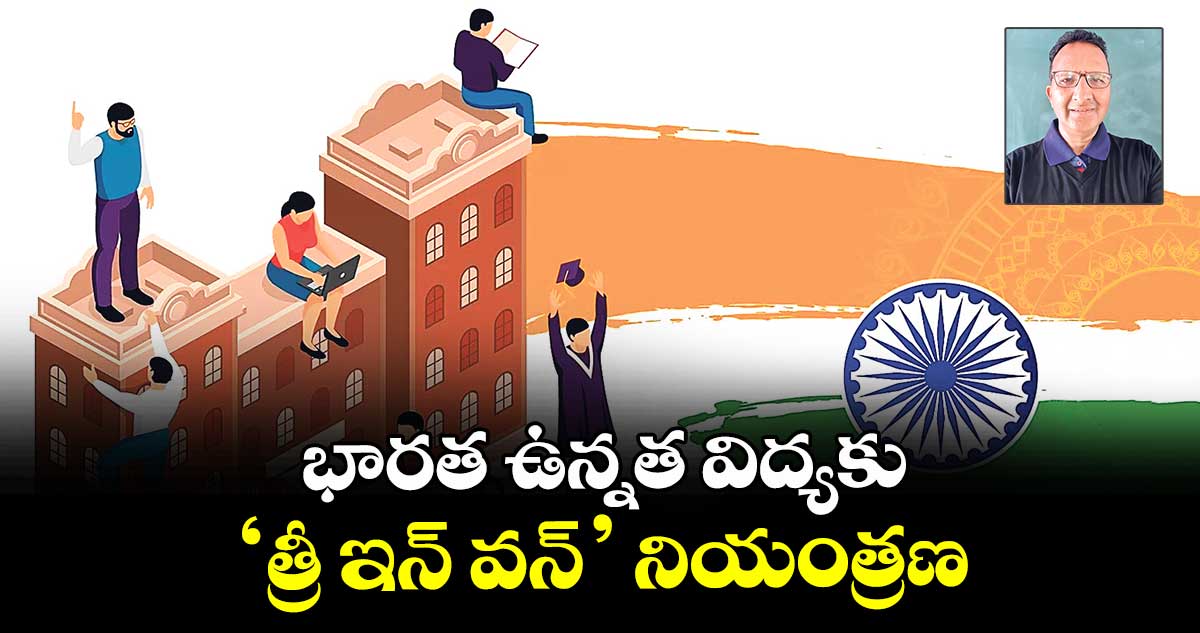 భారత ఉన్నత విద్యకు ‘త్రీ ఇన్ వన్’ నియంత్రణ
