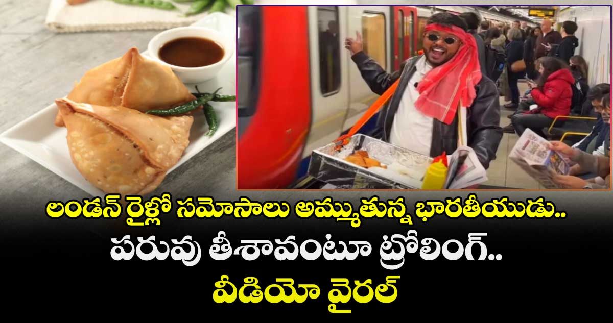 లండన్ రైళ్లో సమోసాలు అమ్ముతున్న భారతీయుడు.. పరువు తీశావంటూ ట్రోలింగ్.. వీడియో వైరల్