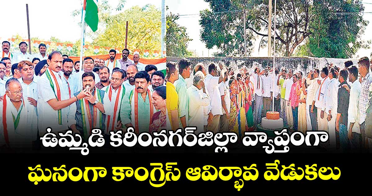 ఉమ్మడి కరీంనగర్జిల్లా వ్యాప్తంగా ఘనంగా కాంగ్రెస్ ఆవిర్భావ వేడుకలు