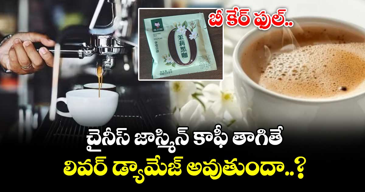 బీ కేర్ ఫుల్ : చైనీస్ జాస్మిన్ కాఫీ తాగితే లివర్ డ్యామేజ్ అవుతుందా..?