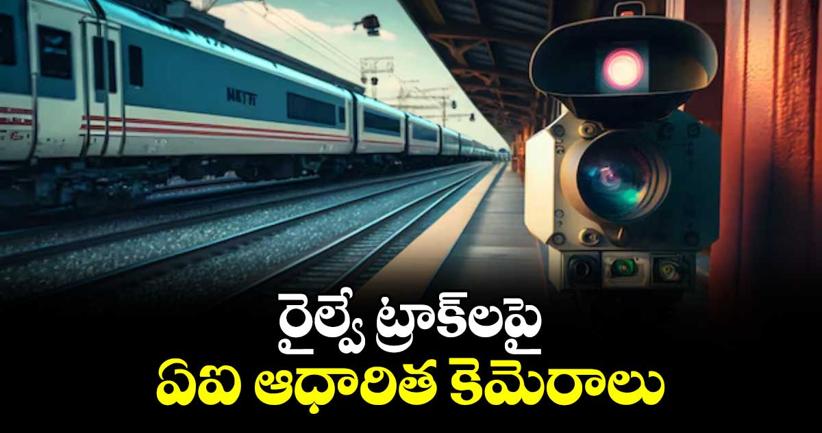 రైల్వే ట్రాక్లపై ఏఐ ఆధారిత కెమెరాలు