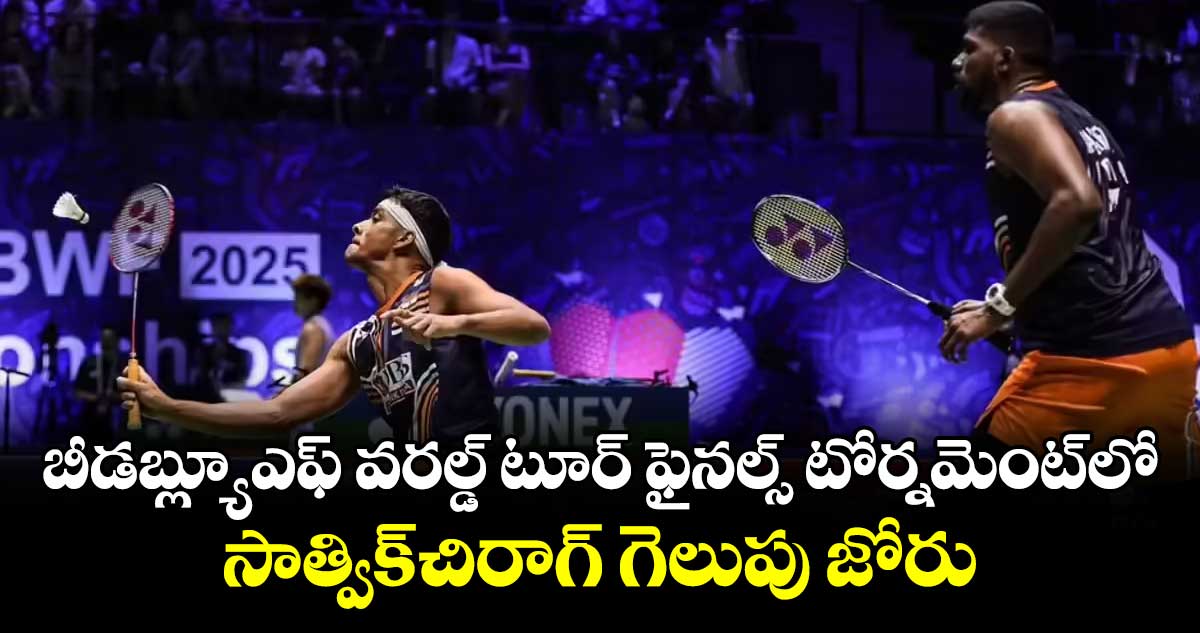 బీడబ్ల్యూఎఫ్ వరల్డ్ టూర్ ఫైనల్స్‌‌‌‌ టోర్నమెంట్‌‌‌‌లో ..సాత్విక్-చిరాగ్‌‌‌‌ గెలుపు జోరు