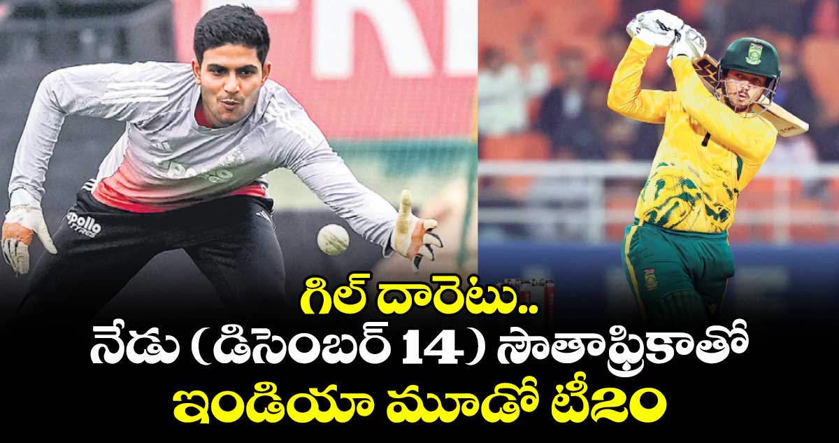 గిల్‌‌‌‌‌ దారెటు.. నేడు (డిసెంబర్ 14) సౌతాఫ్రికాతో ఇండియా మూడో టీ20
