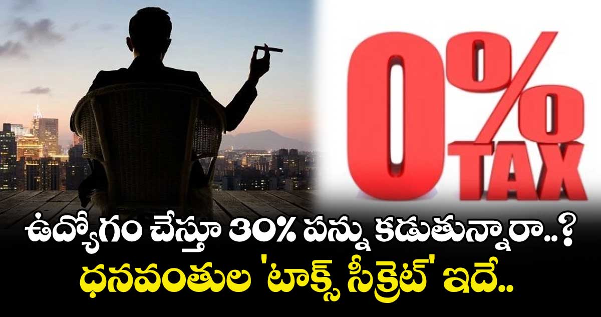 ఉద్యోగం చేస్తూ 30% పన్ను కడుతున్నారా..? ధనవంతుల 'టాక్స్ సీక్రెట్' ఇదే..